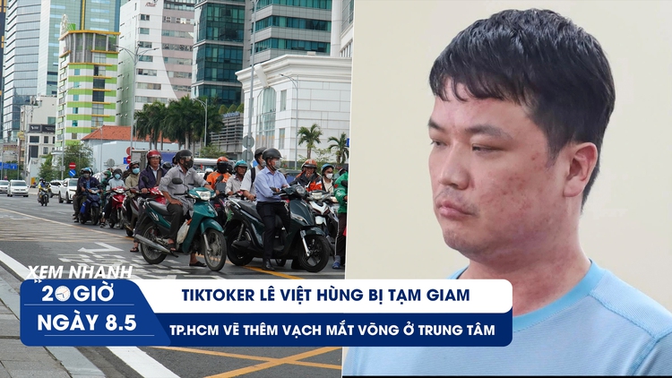 Xem nhanh 20h ngày 8.5: TikToker Lê Việt Hùng bị tạm giam | TP.HCM vẽ thêm vạch mắt võng ở trung tâm