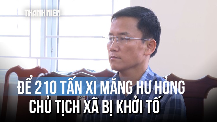 Để 210 tấn xi măng hư hỏng, Chủ tịch xã bị khởi tố