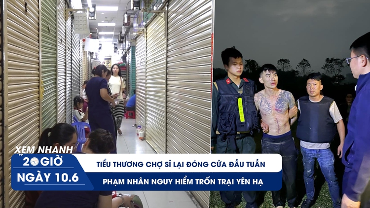 Xem nhanh 20h ngày 10.6: Phạm nhân nguy hiểm trốn trại Yên Hạ | Tiểu thương chợ sỉ lại đóng cửa đầu tuần