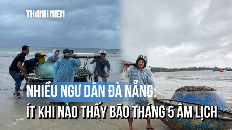 Ngư dân Đà Nẵng ‘tất tả’ chạy bão giữa mùa hè: Ít khi thấy bão tháng 5