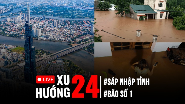 Xu Hướng 24: Quốc hội 'chốt' sáp nhập tỉnh, thành | Bão số 1 gây ngập lụt kinh hoàng