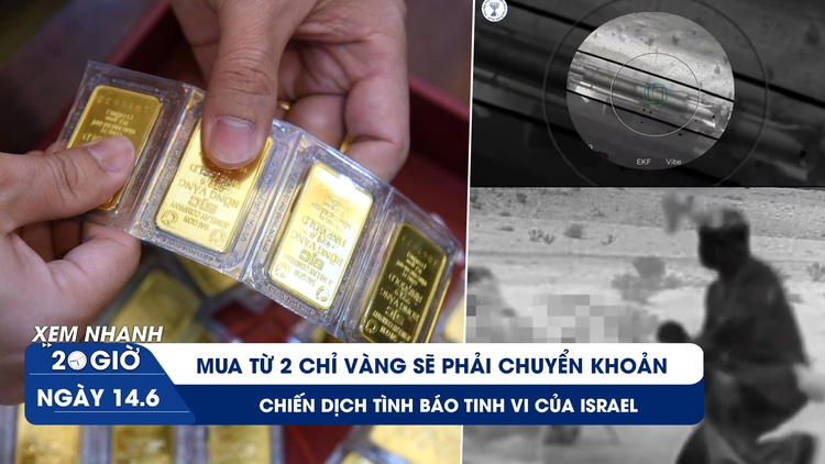 Xem nhanh 20h ngày 14.6: Mua từ 2 chỉ vàng sẽ phải chuyển khoản | Chiến dịch tình báo tinh vi của Israel