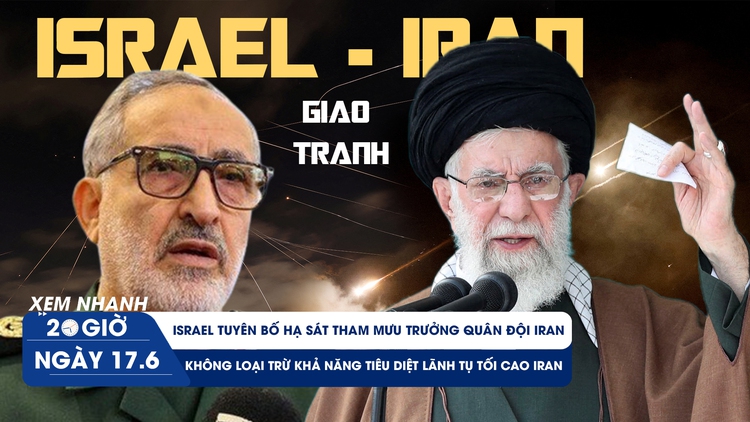 Xem nhanh 20h ngày 17.6: Israel hạ sát tướng Iran vừa bổ nhiệm?, không loại trừ tiêu diệt lãnh tụ tối cao