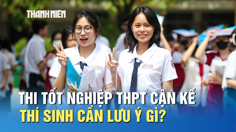 Thi tốt nghiệp THPT cận kề, thí sinh cần lưu ý gì?