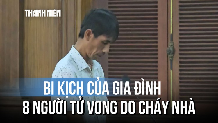Xét xử vụ cháy nhà khiến 8 người tử vong: Phiên tòa đầy nước mắt