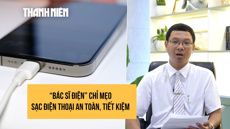 'Bác sĩ điện' chỉ mẹo sạc điện thoại an toàn và kéo dài tuổi thọ pin
