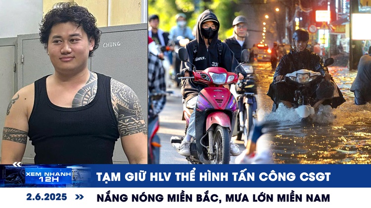 Xem nhanh 12h: Tạm giữ HLV thể hình tấn công CSGT | Nắng nóng miền Bắc, mưa lớn miền Nam