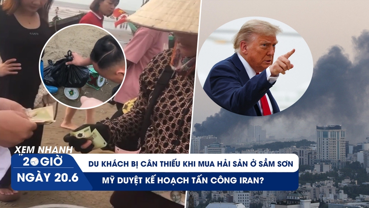 Xem nhanh 20h ngày 20.6: Du khách bị cân thiếu khi mua hải sản ở Sầm Sơn | Mỹ duyệt kế hoạch tấn công Iran?