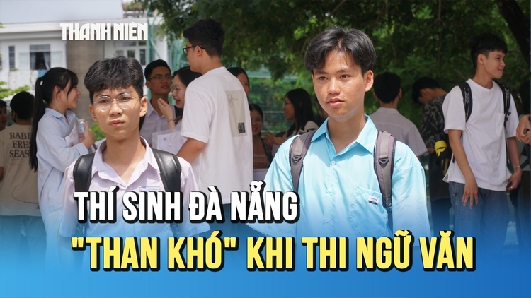 Thi Tốt nghiệp THPT 2025: Thí sinh Đà Nẵng ‘than khó’ với đề thi văn