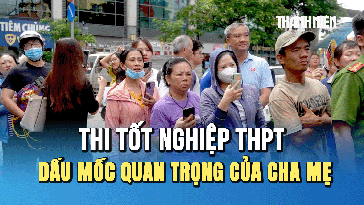 Kỳ thi tốt nghiệp THPT 2025: Dấu mốc quan trọng của người làm cha mẹ