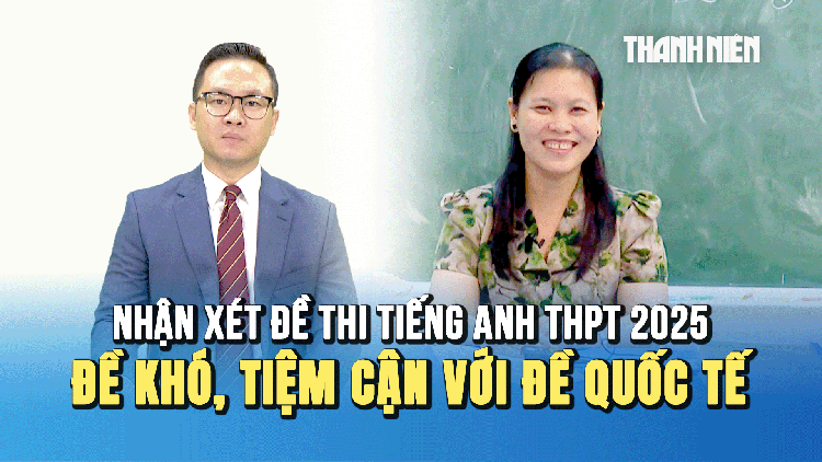 Nhận xét đề tiếng Anh kỳ thi tốt nghiệp THPT 2025: Đề thi khó, tiệm cận với đề thi quốc tế