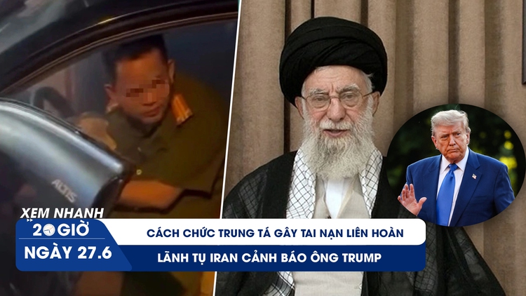 Xem nhanh 20h ngày 27.6: Cách chức trung tá gây tai nạn liên hoàn | Lãnh tụ Iran cảnh báo ông Trump