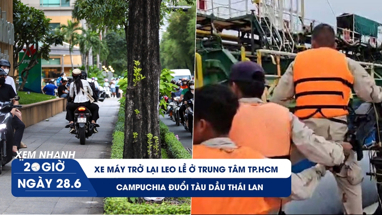 Xem nhanh 20h ngày 28.6: Xe máy trở lại leo lề ở trung tâm TP.HCM | Campuchia đuổi tàu dầu Thái Lan