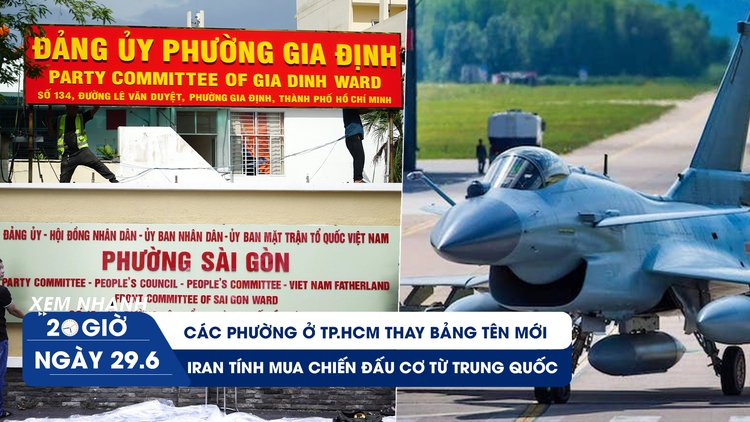 Xem nhanh 20h ngày 29.6: Các phường ở TP.HCM thay bảng tên mới | Iran tính mua chiến đấu cơ từ Trung Quốc