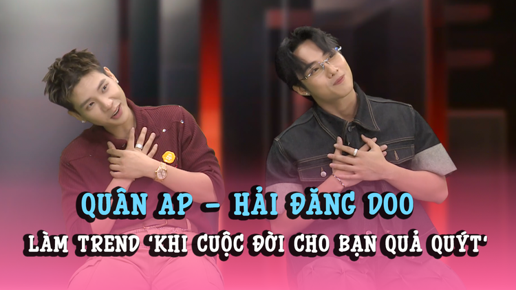 Quân A.P, Hải Đăng Doo nói về những bình luận trái chiều, làm trend 'Khi cuộc đời cho bạn quả quýt'
