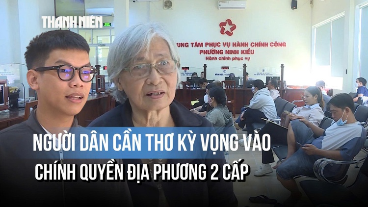 Vận hành chính quyền địa phương 2 cấp: Người dân Cần Thơ kỳ vọng đổi thay