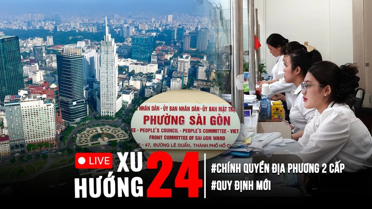Xu Hướng 24: Chính thức hoạt động chính quyền địa phương 2 cấp | Nhiều quy định mới được vận hành