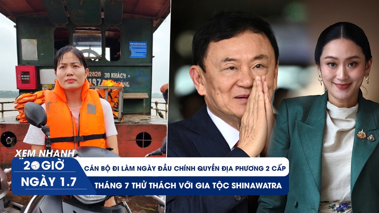 Xem nhanh 20h ngày 1.7: Cán bộ đi làm ngày đầu chính quyền địa phương 2 cấp | Thử thách với gia tộc Shinawatra