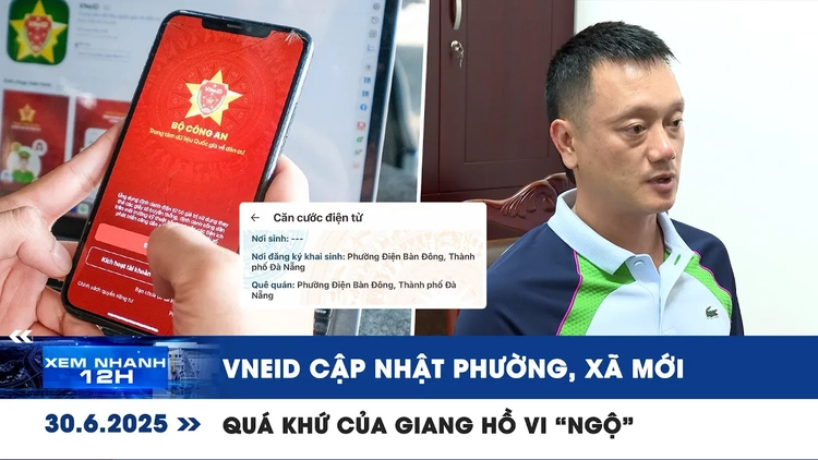 Xem nhanh 12h: VNeID cập nhật phường, xã mới | Quá khứ của giang hồ Vi 'ngộ'