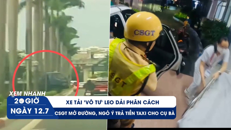 Xem nhanh 20h ngày 12.7: Xe tải 'vô tư' leo dải phân cách | CSGT mở đường, ngỏ ý trả tiền taxi cho cụ bà