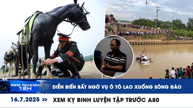 Xem nhanh 12h: Diễn biến bất ngờ vụ ô tô lao xuống sông Đào | Xem kỵ binh luyện tập trước A80