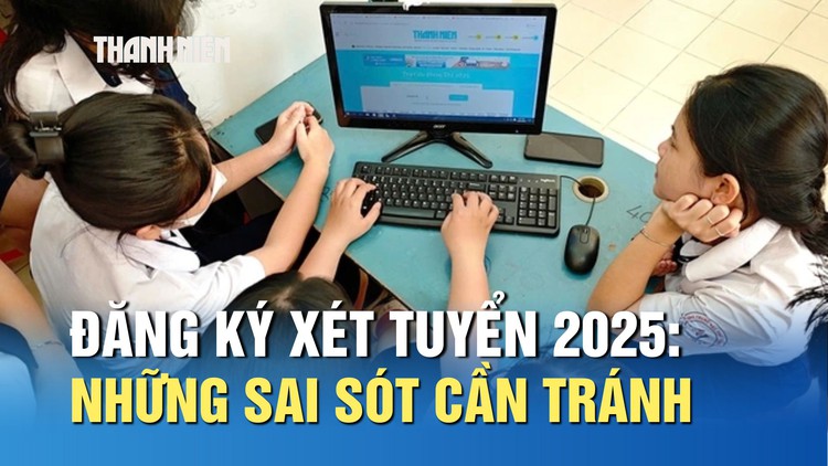 Đăng ký xét tuyển 2025: Những sai sót cần tránh