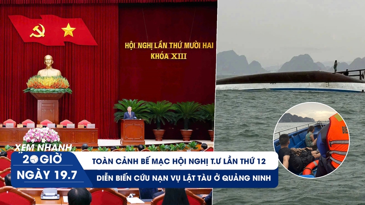 Xem nhanh 20h ngày 19.7: Toàn cảnh bế mạc Hội nghị T.Ư lần thứ 12 | Diễn biến vụ lật tàu ở Quảng Ninh