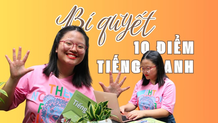Nữ sinh ‘ẵm’ 10 điểm môn tiếng Anh: Bí quyết là gì?