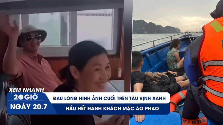 Xem nhanh 20h ngày 20.7: Đau lòng hình ảnh cuối trên tàu Vịnh Xanh; hầu hết hành khách mặc áo phao
