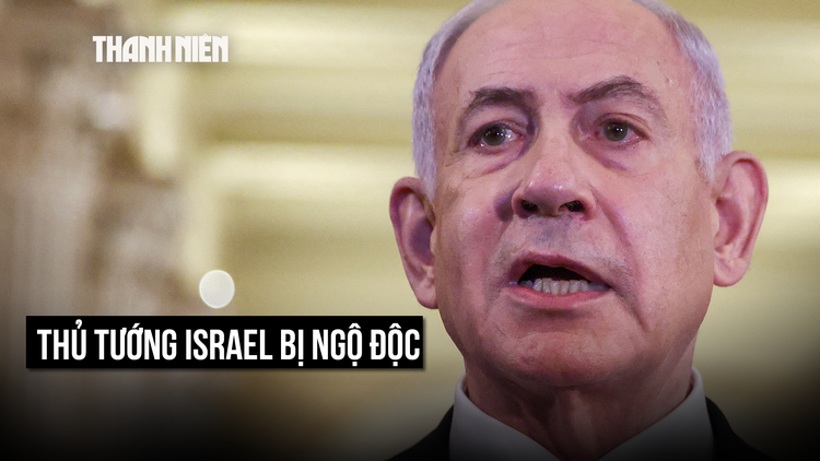 Thủ tướng Israel Netanyahu bị ngộ độc
