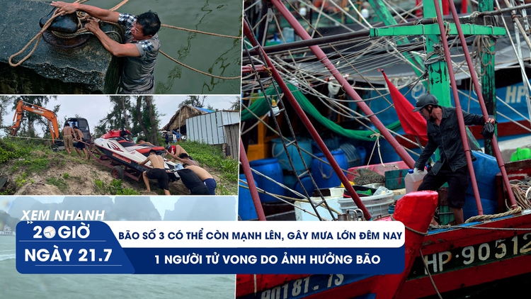 Xem nhanh 20h ngày 21.7: Chú ý, bão số 3 đã vào vịnh Bắc bộ và tăng cấp, 1 người tử vong do ảnh hưởng bão