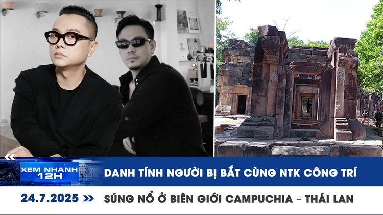 Xem nhanh 12h: Danh tính người bị bắt cùng NTK Công Trí | Súng nổ ở biên giới Campuchia – Thái Lan