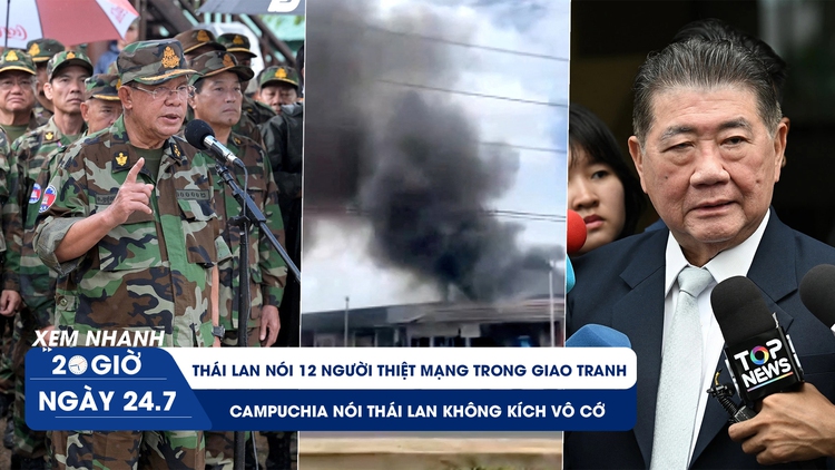 Xem nhanh 20h ngày 24.7: Thái Lan nói 12 người thiệt mạng trong giao tranh, Campuchia yêu cầu LHQ họp khẩn