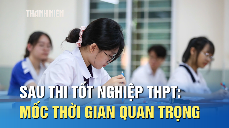 Sau thi tốt nghiệp THPT: Những mốc thời gian quan trọng