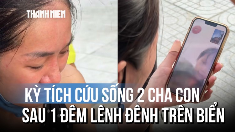 Người mẹ bật khóc nhận tin cứu sống 2 cha con bị cuốn trôi, mất tích một đêm trên biển