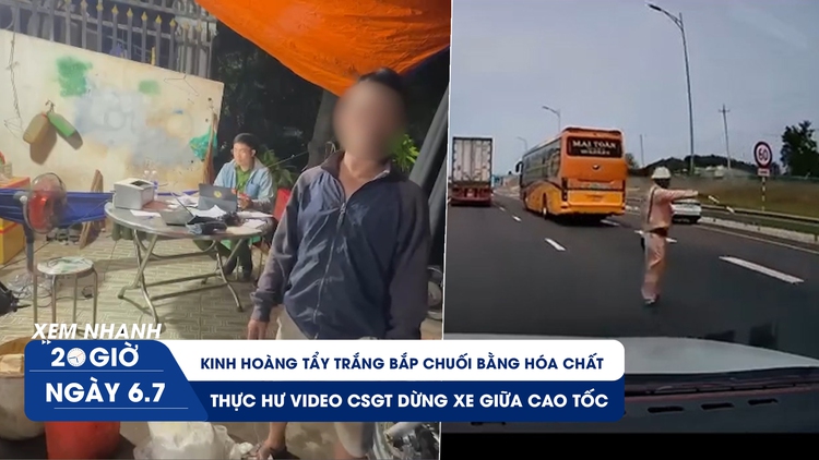 Xem nhanh 20h ngày 6.7: Thực hư video CSGT dừng xe giữa cao tốc | Kinh hoàng tẩy trắng bắp chuối bằng hóa chất