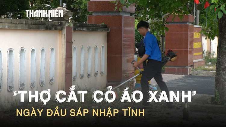 ‘Thợ cắt cỏ áo xanh’ trong những ngày đầu sáp nhập tỉnh
