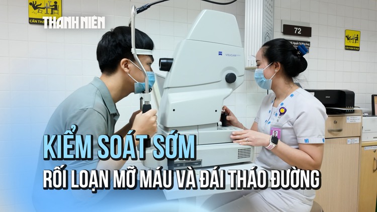 ‘Kiểm soát sớm – Sống khỏe lâu’: Rối loạn mỡ máu và đái tháo đường - ‘kẻ âm thầm’ gây mù lòa
