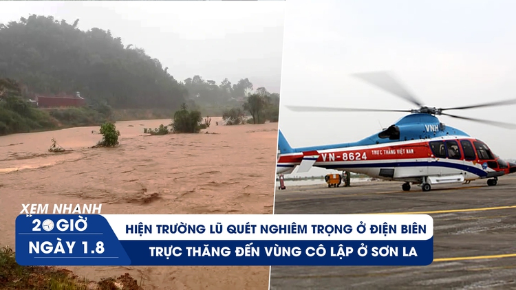 Xem nhanh 20h ngày 1.8: Hiện trường lũ quét 19 người thương vong ở Điện Biên | Trực thăng cứu người cô lập ở Sơn La