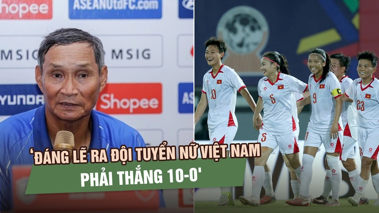 HLV Mai Đức Chung: ‘Đáng lẽ ra đội tuyển nữ Việt Nam phải thắng 10-0'