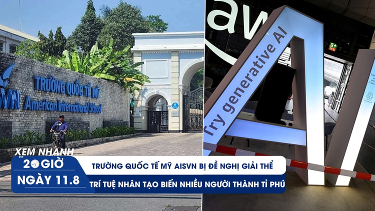 Xem nhanh 20h ngày 11.8: Đề nghị giải thể Trường Quốc tế Mỹ AISVN | AI biến nhiều người thành tỉ phú