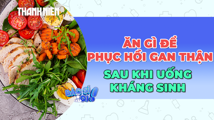Nên ăn gì để phục hồi gan thận sau khi uống kháng sinh?