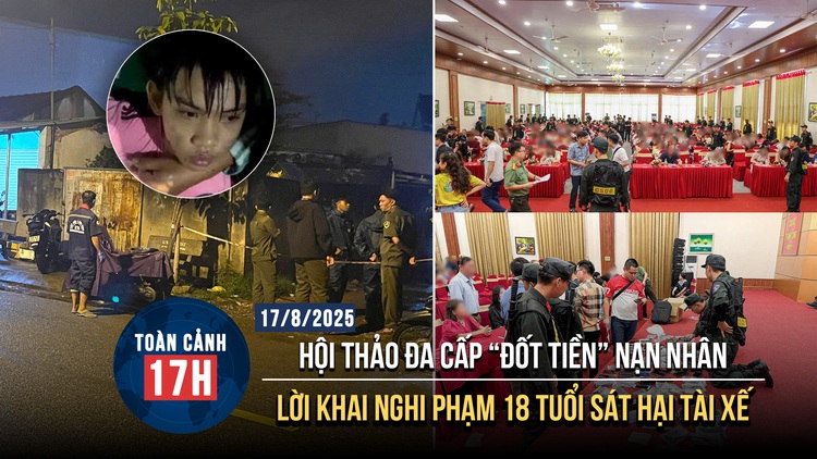 Toàn cảnh 17h: Hội thảo đa cấp 'đốt tiền' nạn nhân | Lời khai nghi phạm 18 tuổi sát hại tài xế