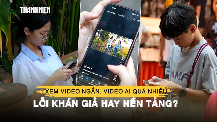 Xem video ngắn, video AI vô nghĩa quá nhiều - lỗi khán giả hay nền tảng