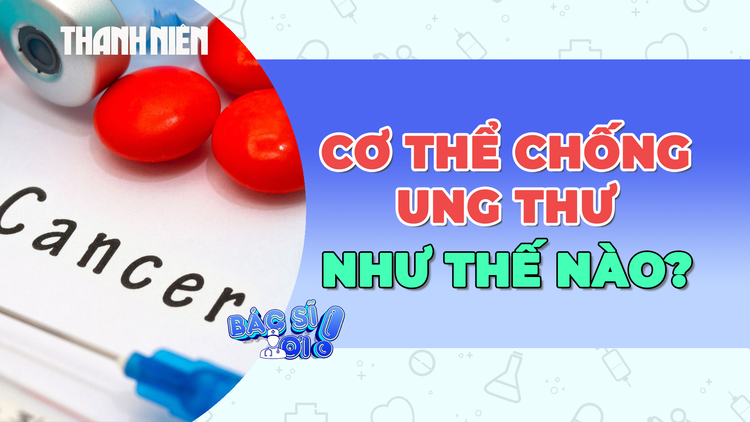 Cơ thể chống ung thư bằng cách nào? 