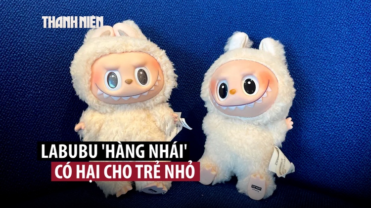 Cảnh báo Labubu hàng nhái có thể làm trẻ nhỏ tử vong