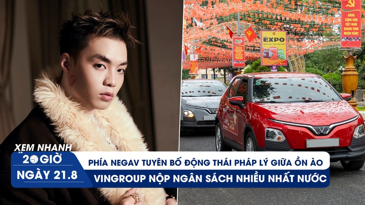 Xem nhanh 20h ngày 21.8: Phía Negav tuyên bố động thái pháp lý giữa ồn ào | Vingroup nộp ngân sách nhiều nhất nước