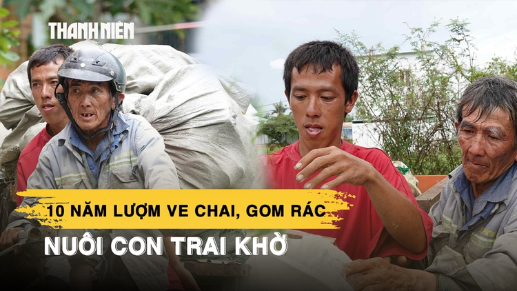Người cha miền Tây 10 năm thu gom rác, lượm ve chai nuôi con trai khờ