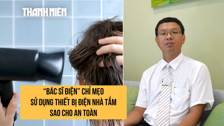 ‘Bác sĩ điện’ chỉ mẹo sấy tóc, cạo râu và sử dụng thiết bị điện trong phòng tắm sao cho an toàn