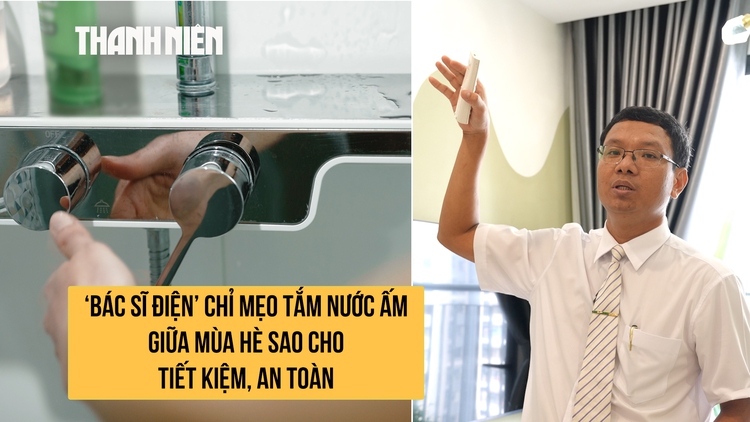 ‘Bác sĩ điện’ chỉ mẹo tắm nước ấm giữa mùa hè sao cho tiết kiệm, an toàn